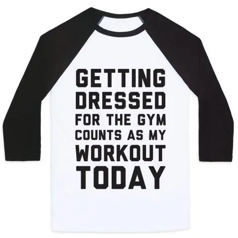 GETTING DRESSED FOR THE GYM COUNTS AS MY WORKOUT TODAY UNISEX CLASSIC BASEBALL TEE